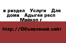  в раздел : Услуги » Для дома . Адыгея респ.,Майкоп г.